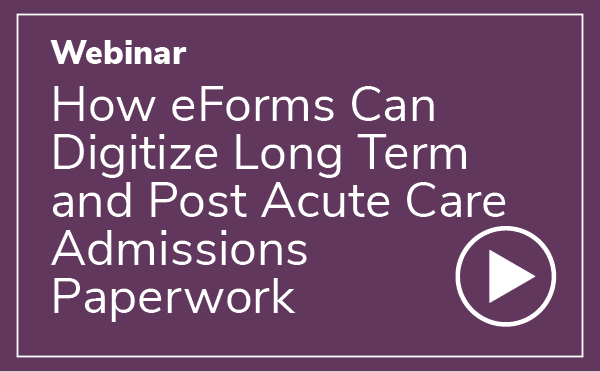 Webinar: How eForms Can Digitize Long Term and Post Acute Care Admissions Paperwork